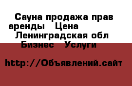 Сауна продажа прав аренды › Цена ­ 150 000 - Ленинградская обл. Бизнес » Услуги   